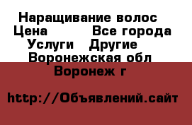 Наращивание волос › Цена ­ 500 - Все города Услуги » Другие   . Воронежская обл.,Воронеж г.